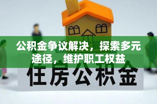 新宾公积金争议解决，探索多元途径，维护职工权益