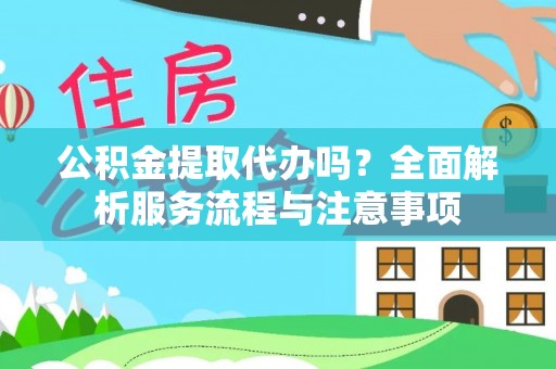 新宾公积金提取代办吗？全面解析服务流程与注意事项