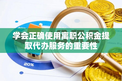 新宾学会正确使用离职公积金提取代办服务的重要性