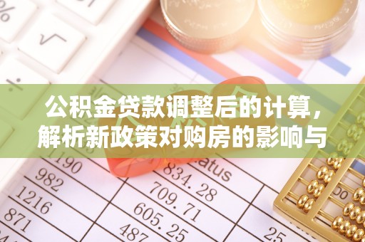 新宾公积金贷款调整后的计算，解析新政策对购房的影响与应对策略