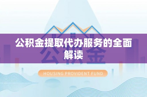 新宾公积金提取代办服务的全面解读