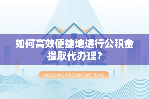 新宾如何高效便捷地进行公积金提取代办理？