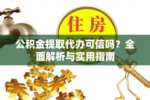 新宾公积金提取代办可信吗？全面解析与实用指南