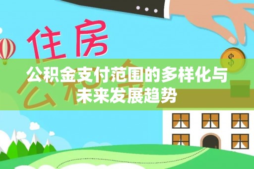 新宾公积金支付范围的多样化与未来发展趋势