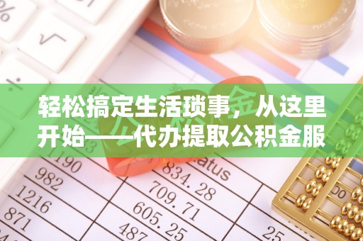 新宾轻松搞定生活琐事，从这里开始——代办提取公积金服务详解