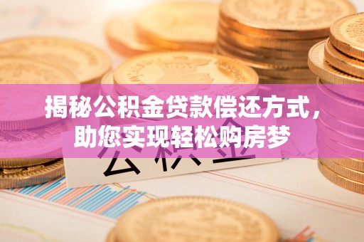 新宾揭秘公积金贷款偿还方式，助您实现轻松购房梦