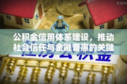 新宾公积金信用体系建设，推动社会信任与金融普惠的关键一步