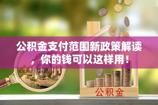 新宾公积金支付范围新政策解读，你的钱可以这样用！