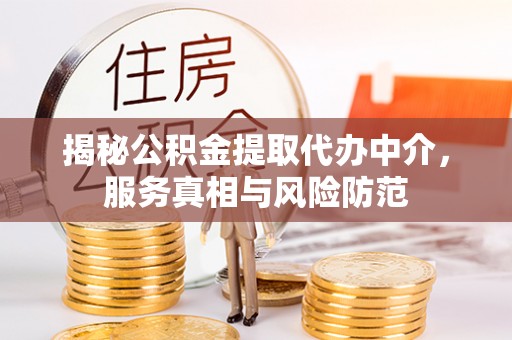 新宾揭秘公积金提取代办中介，服务真相与风险防范