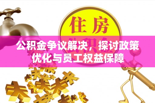 新宾公积金争议解决，探讨政策优化与员工权益保障