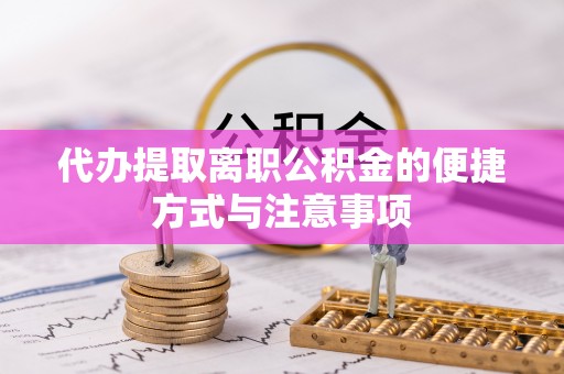 新宾代办提取离职公积金的便捷方式与注意事项