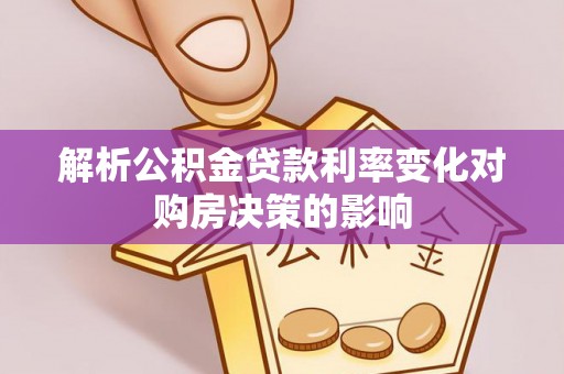新宾解析公积金贷款利率变化对购房决策的影响