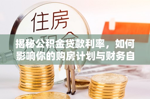 新宾揭秘公积金贷款利率，如何影响你的购房计划与财务自由