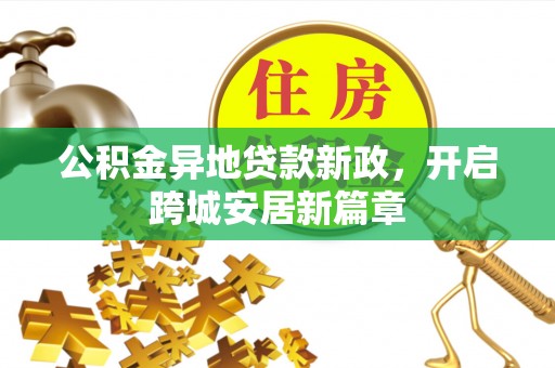 新宾公积金异地贷款新政，开启跨城安居新篇章