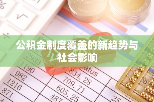 新宾公积金制度覆盖的新趋势与社会影响