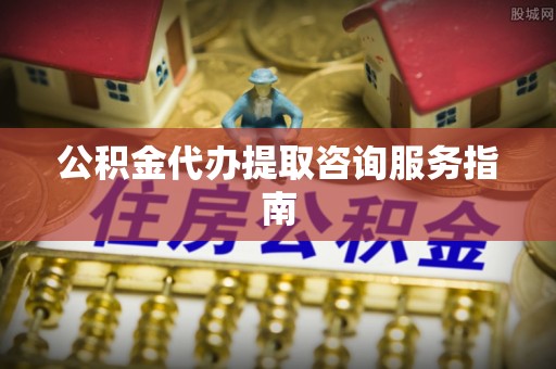 新宾公积金代办提取咨询服务指南