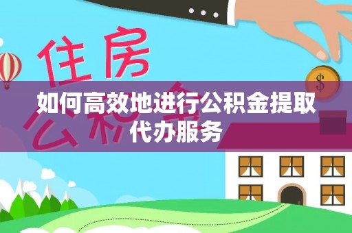 新宾如何高效地进行公积金提取代办服务