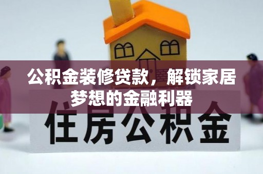 新宾公积金装修贷款，解锁家居梦想的金融利器