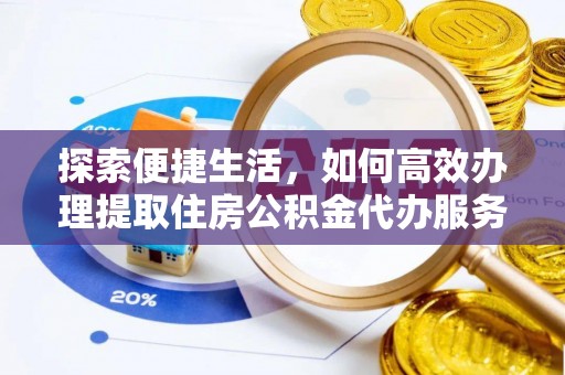 新宾探索便捷生活，如何高效办理提取住房公积金代办服务