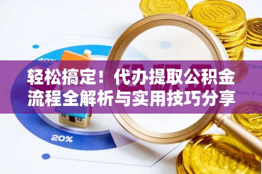 新宾轻松搞定！代办提取公积金流程全解析与实用技巧分享