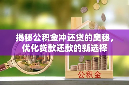 新宾揭秘公积金冲还贷的奥秘，优化贷款还款的新选择
