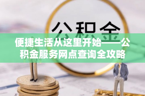 新宾便捷生活从这里开始——公积金服务网点查询全攻略
