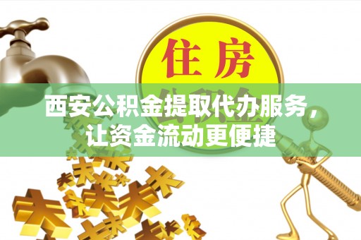 新宾西安公积金提取代办服务，让资金流动更便捷