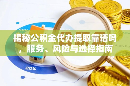 新宾揭秘公积金代办提取靠谱吗，服务、风险与选择指南