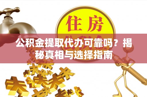 新宾公积金提取代办可靠吗？揭秘真相与选择指南
