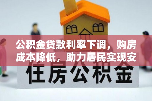 新宾公积金贷款利率下调，购房成本降低，助力居民实现安居梦想
