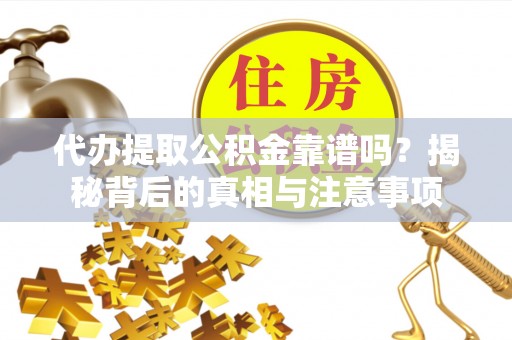 新宾代办提取公积金靠谱吗？揭秘背后的真相与注意事项