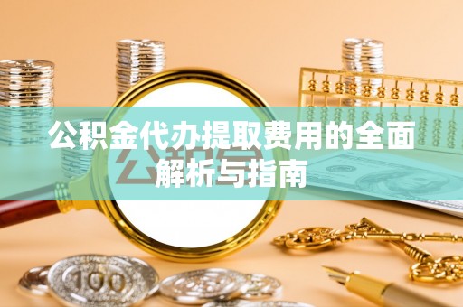 新宾公积金代办提取费用的全面解析与指南