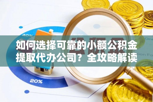 新宾如何选择可靠的小额公积金提取代办公司？全攻略解读