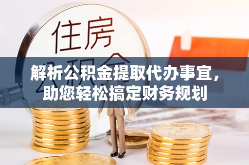 新宾解析公积金提取代办事宜，助您轻松搞定财务规划