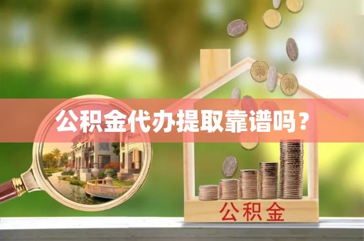 新宾公积金代办提取靠谱吗？