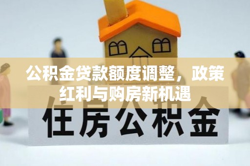 新宾公积金贷款额度调整，政策红利与购房新机遇