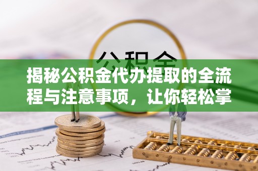 新宾揭秘公积金代办提取的全流程与注意事项，让你轻松掌握财富管理新技能