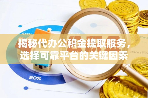 新宾揭秘代办公积金提取服务，选择可靠平台的关键因素