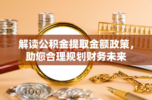 新宾解读公积金提取金额政策，助您合理规划财务未来