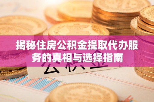 新宾揭秘住房公积金提取代办服务的真相与选择指南