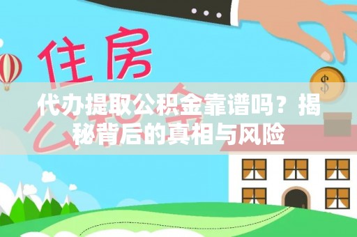 新宾代办提取公积金靠谱吗？揭秘背后的真相与风险