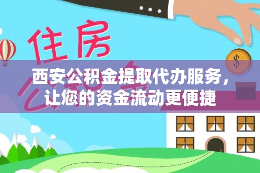 新宾西安公积金提取代办服务，让您的资金流动更便捷