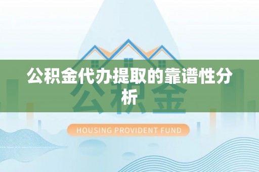 新宾公积金代办提取的靠谱性分析