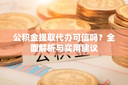 新宾公积金提取代办可信吗？全面解析与实用建议