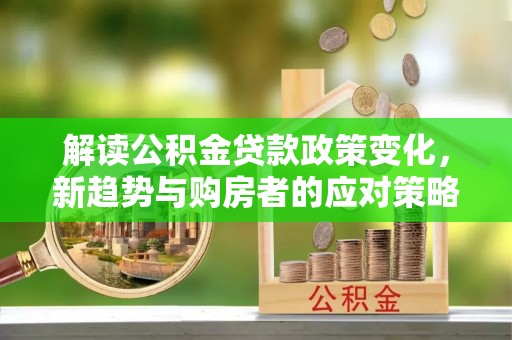 新宾解读公积金贷款政策变化，新趋势与购房者的应对策略