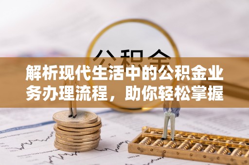 新宾解析现代生活中的公积金业务办理流程，助你轻松掌握关键步骤