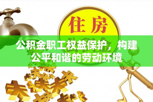新宾公积金职工权益保护，构建公平和谐的劳动环境