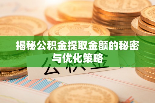 新宾揭秘公积金提取金额的秘密与优化策略