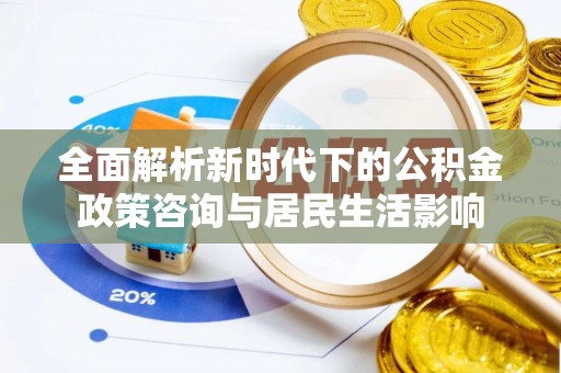 新宾全面解析新时代下的公积金政策咨询与居民生活影响