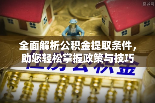 新宾全面解析公积金提取条件，助您轻松掌握政策与技巧